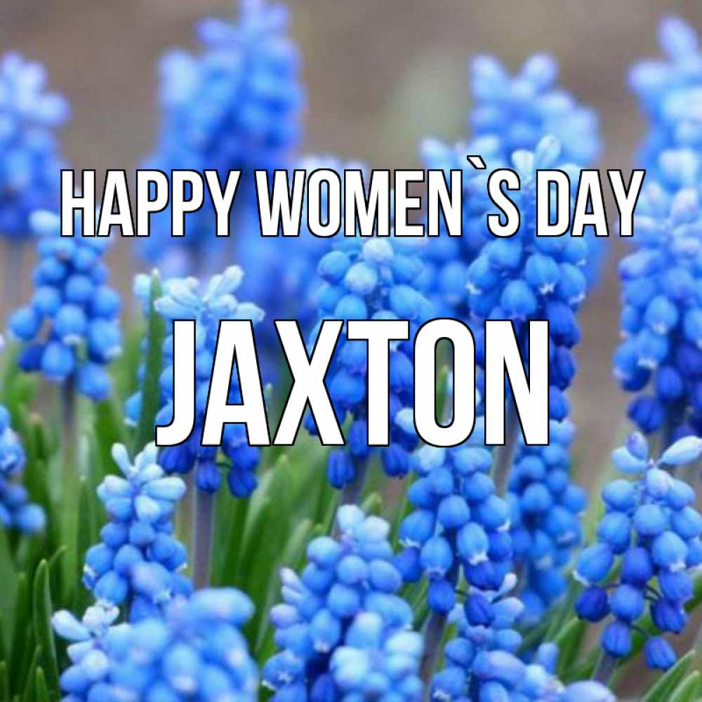 Greetings card с именем, Jaxton happy women`s day Поздравительная открытка для женщин с цветами на праздничную дату Greetings with text for free download 